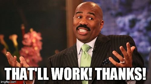 Steve Harvey Meme | THAT'LL WORK! THANKS! | image tagged in memes,steve harvey | made w/ Imgflip meme maker