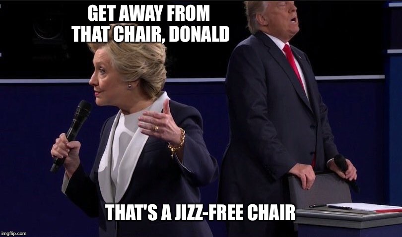 Mr. Trump needs a change of pants in 3...2... | GET AWAY FROM THAT CHAIR, DONALD; THAT'S A JIZZ-FREE CHAIR | image tagged in trump chair,trump,president 2016 | made w/ Imgflip meme maker