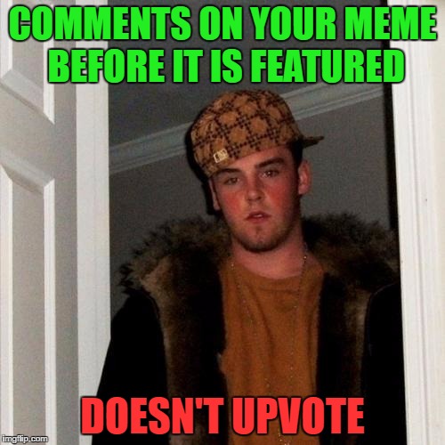 Scumbag Steve | COMMENTS ON YOUR MEME BEFORE IT IS FEATURED; DOESN'T UPVOTE | image tagged in memes,scumbag steve | made w/ Imgflip meme maker