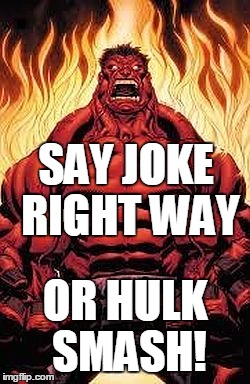 SAY JOKE RIGHT WAY OR HULK SMASH! | image tagged in red hulk | made w/ Imgflip meme maker