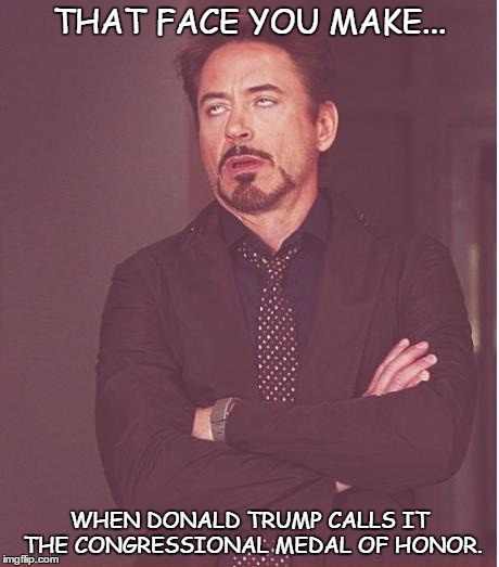 Face You Make Robert Downey Jr | THAT FACE YOU MAKE... WHEN DONALD TRUMP CALLS IT THE CONGRESSIONAL MEDAL OF HONOR. | image tagged in memes,face you make robert downey jr | made w/ Imgflip meme maker