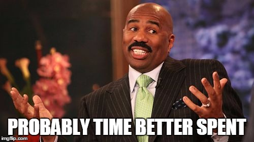 PROBABLY TIME BETTER SPENT | image tagged in memes,steve harvey | made w/ Imgflip meme maker