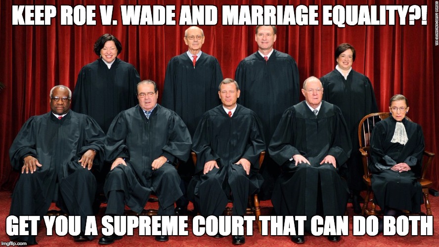 Supreme court | KEEP ROE V. WADE AND MARRIAGE EQUALITY?! GET YOU A SUPREME COURT THAT CAN DO BOTH | image tagged in supreme court,hillary,presidential debate | made w/ Imgflip meme maker