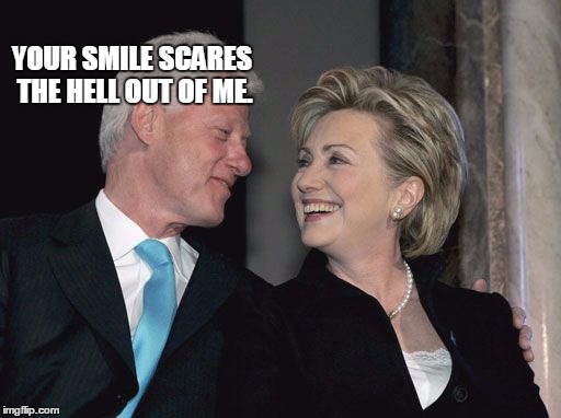 billary | YOUR SMILE SCARES THE HELL OUT OF ME. | image tagged in billary | made w/ Imgflip meme maker