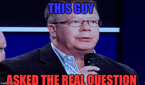 The MVP at the debates  | THIS GUY; ASKED THE REAL QUESTION | image tagged in presidential debate | made w/ Imgflip meme maker