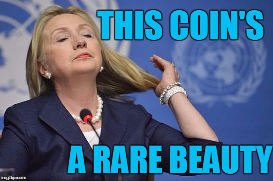 Hillary | THIS COIN'S A RARE BEAUTY | image tagged in hillary | made w/ Imgflip meme maker