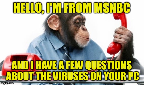 HELLO, I'M FROM MSNBC AND I HAVE A FEW QUESTIONS ABOUT THE VIRUSES ON YOUR PC | made w/ Imgflip meme maker