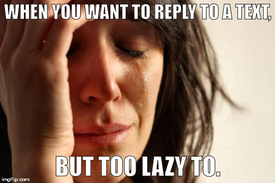 First World Problems Meme | WHEN YOU WANT TO REPLY TO A TEXT, BUT TOO LAZY TO. | image tagged in memes,first world problems | made w/ Imgflip meme maker