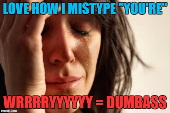 First World Problems Meme | LOVE HOW I MISTYPE "YOU'RE" WRRRRYYYYYY = DUMBASS | image tagged in memes,first world problems | made w/ Imgflip meme maker