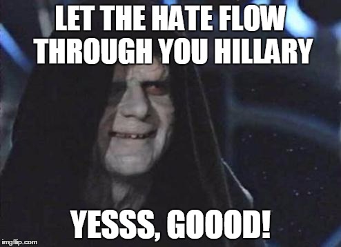 Emperor Palpatine  | LET THE HATE FLOW THROUGH YOU HILLARY; YESSS, GOOOD! | image tagged in emperor palpatine | made w/ Imgflip meme maker