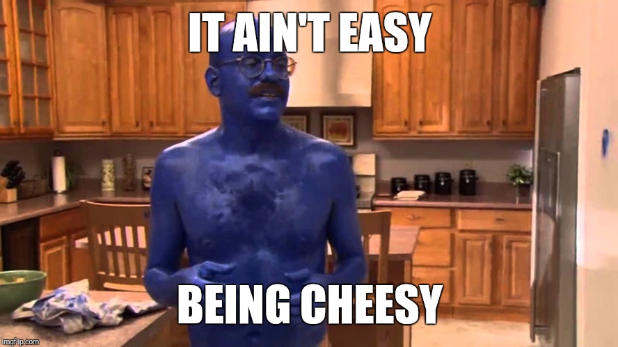 blue tobias | IT AIN'T EASY BEING CHEESY | image tagged in blue tobias | made w/ Imgflip meme maker