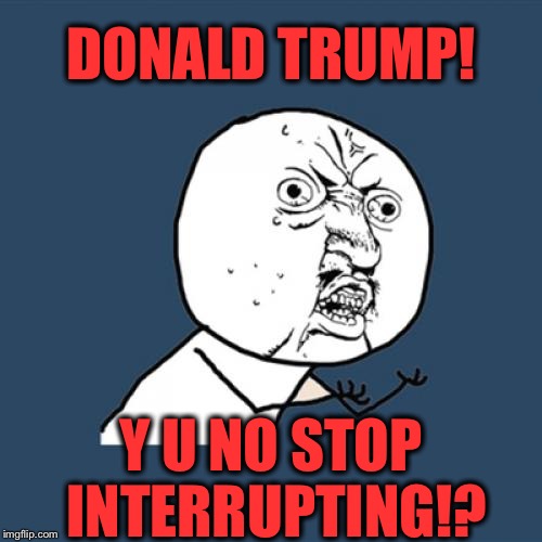 Y u no show respect!? | DONALD TRUMP! Y U NO STOP INTERRUPTING!? | image tagged in memes,y u no,donald trump,presidential debate,funny | made w/ Imgflip meme maker