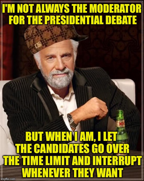 The moderator for the presidential debate isn't doing a good job | I'M NOT ALWAYS THE MODERATOR FOR THE PRESIDENTIAL DEBATE; BUT WHEN I AM, I LET THE CANDIDATES GO OVER THE TIME LIMIT AND INTERRUPT WHENEVER THEY WANT | image tagged in memes,the most interesting man in the world,scumbag,presidential debate,moderators,funny | made w/ Imgflip meme maker