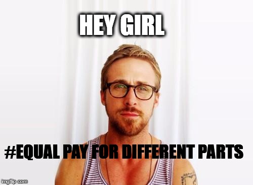 Ryan Gosling Hey Girl | HEY GIRL; #EQUAL PAY FOR DIFFERENT PARTS | image tagged in ryan gosling hey girl | made w/ Imgflip meme maker