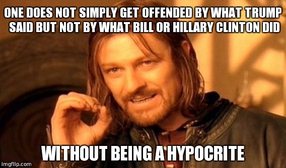 One Does Not Simply Meme | ONE DOES NOT SIMPLY GET OFFENDED BY WHAT TRUMP SAID BUT NOT BY WHAT BILL OR HILLARY CLINTON DID; WITHOUT BEING A HYPOCRITE | image tagged in memes,one does not simply | made w/ Imgflip meme maker
