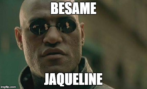 Matrix Morpheus Meme | BESAME; JAQUELINE | image tagged in memes,matrix morpheus | made w/ Imgflip meme maker