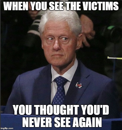 WHEN YOU SEE THE VICTIMS; YOU THOUGHT YOU'D NEVER SEE AGAIN | image tagged in bill clinton,hillary clinton,donald trump,election 2016 | made w/ Imgflip meme maker