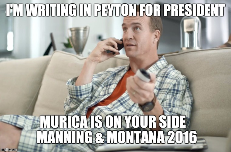 Manning for President 2016 | I'M WRITING IN PEYTON FOR PRESIDENT; MURICA IS ON YOUR SIDE

 MANNING & MONTANA 2016 | image tagged in peyton manning,president 2016 | made w/ Imgflip meme maker