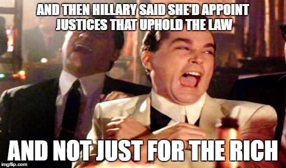 Oh How Ironic When She Said This | AND THEN HILLARY SAID SHE'D APPOINT JUSTICES THAT UPHOLD THE LAW; AND NOT JUST FOR THE RICH | image tagged in hillary clinton 2016,corruption | made w/ Imgflip meme maker