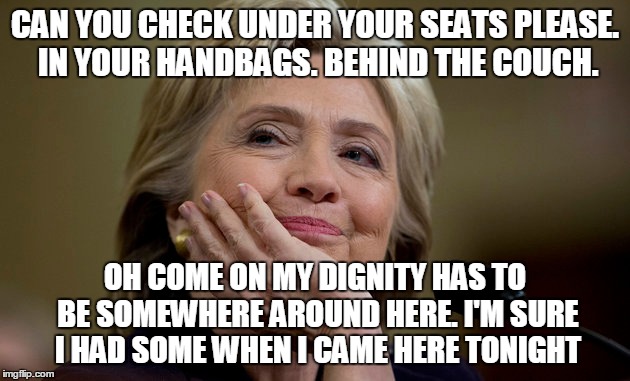CAN YOU CHECK UNDER YOUR SEATS PLEASE. IN YOUR HANDBAGS. BEHIND THE COUCH. OH COME ON MY DIGNITY HAS TO BE SOMEWHERE AROUND HERE. I'M SURE I | made w/ Imgflip meme maker