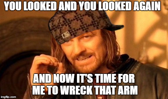 One Does Not Simply | YOU LOOKED AND YOU LOOKED AGAIN; AND NOW IT'S TIME FOR ME TO WRECK THAT ARM | image tagged in memes,one does not simply,scumbag | made w/ Imgflip meme maker