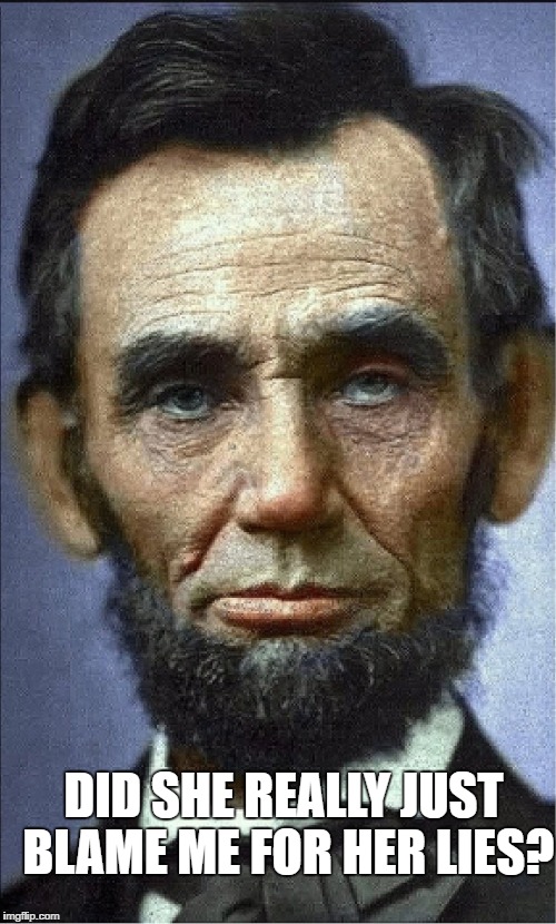 Blame Abe? | DID SHE REALLY JUST BLAME ME FOR HER LIES? | image tagged in abraham lincoln,hillary clinton,lies | made w/ Imgflip meme maker