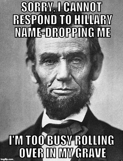 Crooked Hillary tries to invoke Honest Abe? Really? | SORRY, I CANNOT RESPOND TO HILLARY NAME-DROPPING ME; I'M TOO BUSY ROLLING OVER IN MY GRAVE | image tagged in abraham lincoln,bacon,hillary clinton,donald trump,debate,iwanttobebacon | made w/ Imgflip meme maker