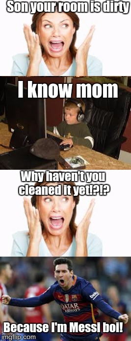 I'm messi | Son your room is dirty; I know mom; Why haven't you cleaned it yet!?!? Because I'm Messi boi! | image tagged in memes,messi | made w/ Imgflip meme maker
