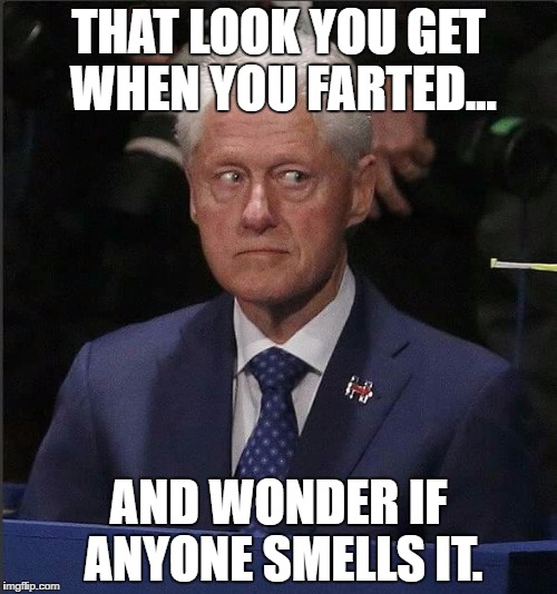That look... | THAT LOOK YOU GET WHEN YOU FARTED... AND WONDER IF ANYONE SMELLS IT. | image tagged in bill clinton,hillary clinton,funny,fart,that look | made w/ Imgflip meme maker