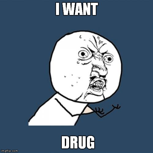 Y U No | I WANT; DRUG | image tagged in memes,y u no | made w/ Imgflip meme maker