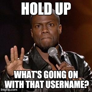 HOLD UP WHAT'S GOING ON WITH THAT USERNAME? | made w/ Imgflip meme maker
