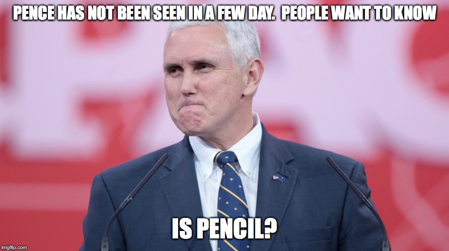 Mike Pence VP | PENCE HAS NOT BEEN SEEN IN A FEW DAY.  PEOPLE WANT TO KNOW IS PENCIL? | image tagged in mike pence vp | made w/ Imgflip meme maker