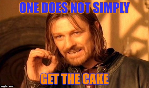 No one gets the cake. | ONE DOES NOT SIMPLY; GET THE CAKE | image tagged in memes,one does not simply | made w/ Imgflip meme maker