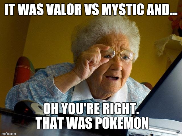 Grandma Finds The Internet Meme | IT WAS VALOR VS MYSTIC AND... OH YOU'RE RIGHT. THAT WAS POKEMON | image tagged in memes,grandma finds the internet | made w/ Imgflip meme maker