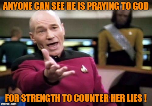 Picard Wtf Meme | ANYONE CAN SEE HE IS PRAYING TO GOD FOR STRENGTH TO COUNTER HER LIES ! | image tagged in memes,picard wtf | made w/ Imgflip meme maker