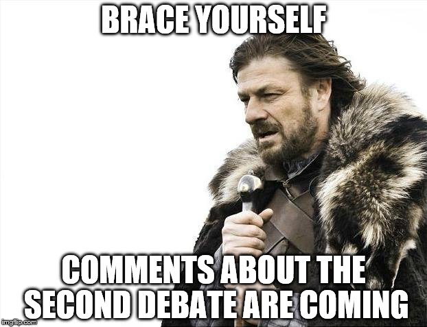 Brace Yourselves X is Coming | BRACE YOURSELF; COMMENTS ABOUT THE SECOND DEBATE ARE COMING | image tagged in memes,brace yourselves x is coming | made w/ Imgflip meme maker