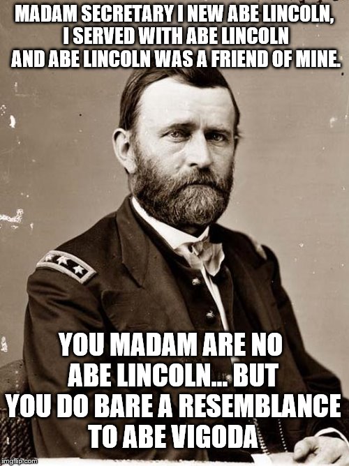 MADAM SECRETARY I NEW ABE LINCOLN, I SERVED WITH ABE LINCOLN AND ABE LINCOLN WAS A FRIEND OF MINE. YOU MADAM ARE NO ABE LINCOLN... BUT YOU D | made w/ Imgflip meme maker