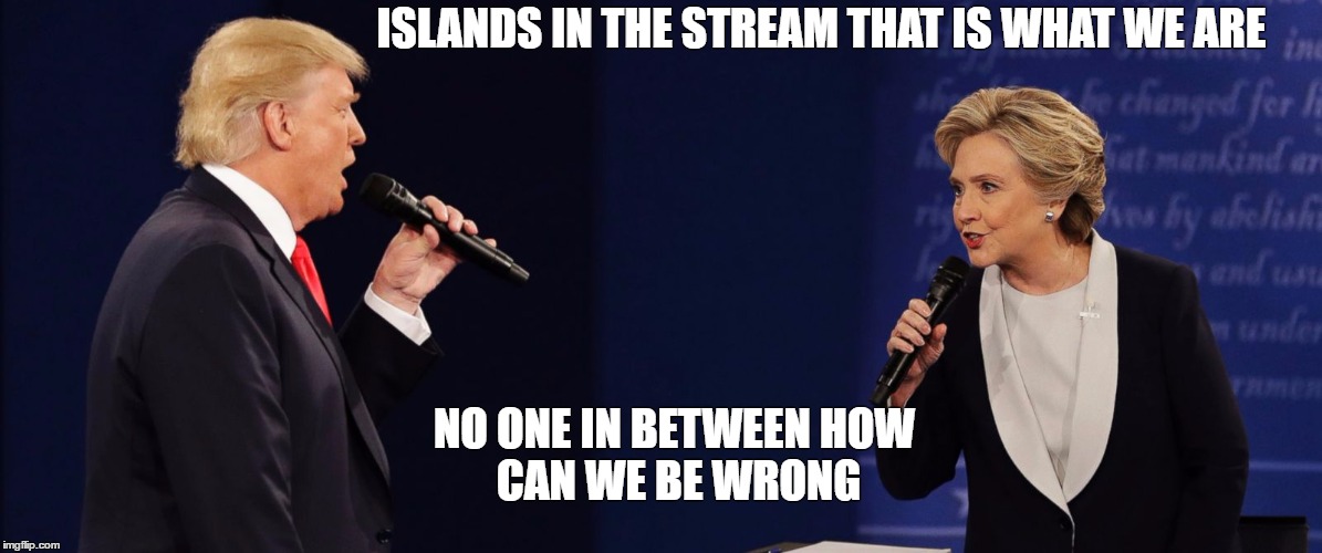 Donald & Hillary Duet | ISLANDS IN THE STREAM
THAT IS WHAT WE ARE; NO ONE IN BETWEEN
HOW CAN WE BE WRONG | image tagged in islands in the stream,hillary clinton,donald trump | made w/ Imgflip meme maker