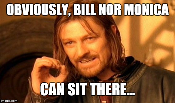 One Does Not Simply Meme | OBVIOUSLY, BILL NOR MONICA CAN SIT THERE... | image tagged in memes,one does not simply | made w/ Imgflip meme maker