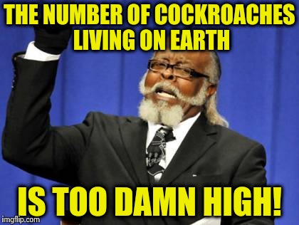 Too Damn High Meme | THE NUMBER OF COCKROACHES LIVING ON EARTH; IS TOO DAMN HIGH! | image tagged in memes,too damn high | made w/ Imgflip meme maker