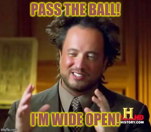 Ancient Aliens Meme | PASS THE BALL! I'M WIDE OPEN! | image tagged in memes,ancient aliens | made w/ Imgflip meme maker