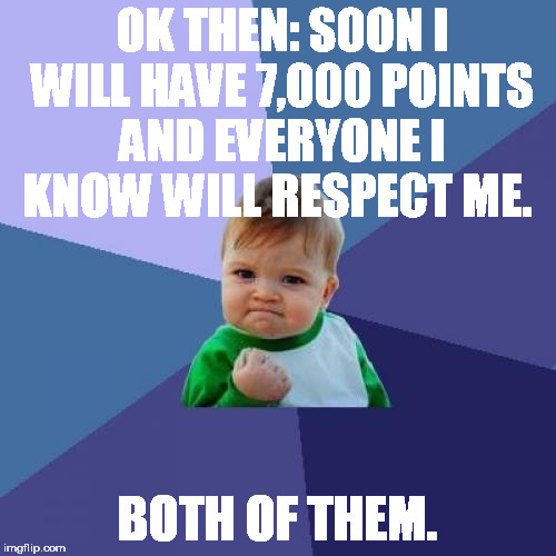 Success Kid | OK THEN: SOON I WILL HAVE 7,000 POINTS AND EVERYONE I KNOW WILL RESPECT ME. BOTH OF THEM. | image tagged in memes,success kid | made w/ Imgflip meme maker