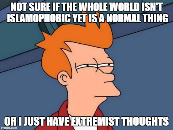 Futurama Fry Meme | NOT SURE IF THE WHOLE WORLD ISN'T ISLAMOPHOBIC YET IS A NORMAL THING; OR I JUST HAVE EXTREMIST THOUGHTS | image tagged in memes,futurama fry,islamophobia,thoughts | made w/ Imgflip meme maker