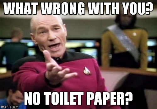 Picard Wtf Meme | WHAT WRONG WITH YOU? NO TOILET PAPER? | image tagged in memes,picard wtf | made w/ Imgflip meme maker
