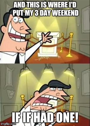 This Is Where I'd Put My Trophy If I Had One Meme | AND THIS IS WHERE I'D PUT MY 3 DAY WEEKEND; IF IF HAD ONE! | image tagged in memes,this is where i'd put my trophy if i had one,if i had one,fairly oddparents | made w/ Imgflip meme maker