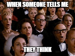they think | WHEN SOMEONE TELLS ME; THEY THINK | image tagged in think,thinking | made w/ Imgflip meme maker