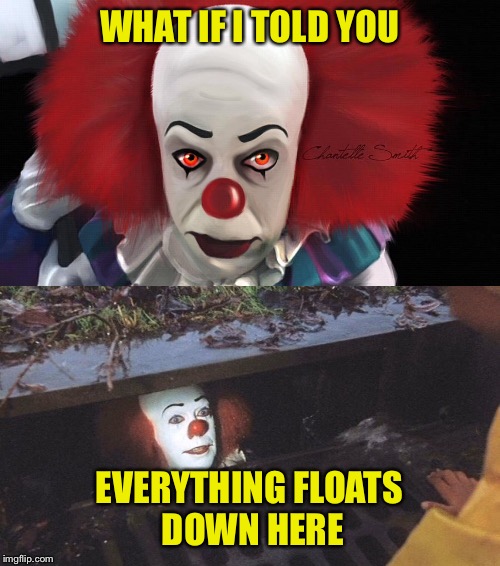 Who remembers this? | WHAT IF I TOLD YOU; EVERYTHING FLOATS DOWN HERE | image tagged in scary clown | made w/ Imgflip meme maker