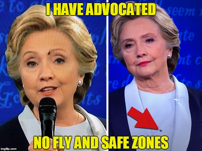 I HAVE ADVOCATED; NO FLY AND SAFE ZONES | image tagged in hillary clinton 2016 | made w/ Imgflip meme maker