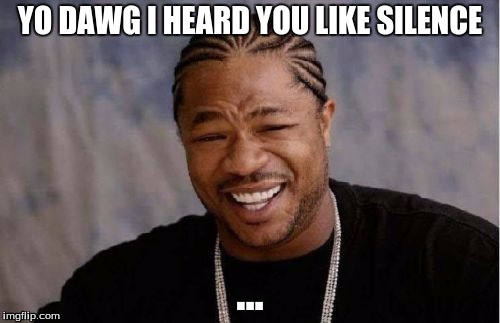 Yo Dawg Heard You Meme | YO DAWG I HEARD YOU LIKE SILENCE; ... | image tagged in memes,yo dawg heard you | made w/ Imgflip meme maker