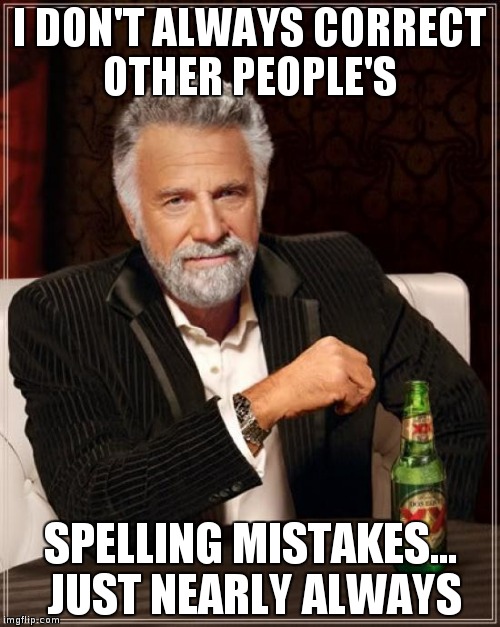 I don't always correct other people | I DON'T ALWAYS CORRECT OTHER PEOPLE'S; SPELLING MISTAKES... JUST NEARLY ALWAYS | image tagged in memes,the most interesting man in the world | made w/ Imgflip meme maker